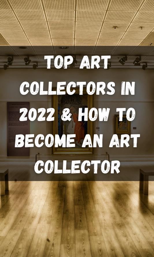 Top Art Collectors In 2022 & How To Become An Art Collector